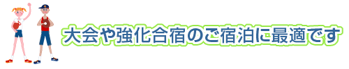 大会や強化合宿のご宿泊に最適です