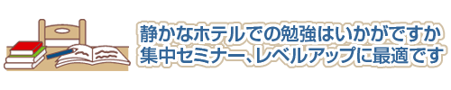 静かなホテルでの勉強はいかがですか？集中セミナー、レベルアップに最適です